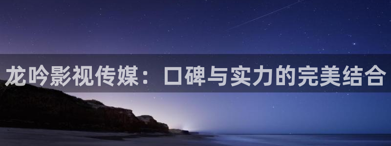 yy6080新视觉电视剧：龙吟影视传媒：口碑与实力的完美结合