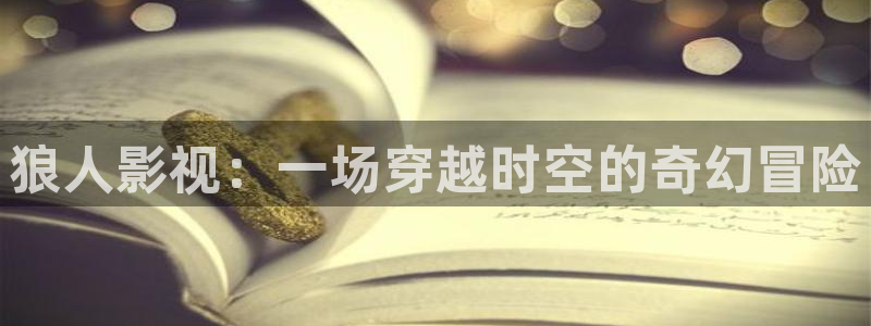 yy6080新视觉电视剧在线观看：狼人影视：一场穿越时空的奇幻冒险