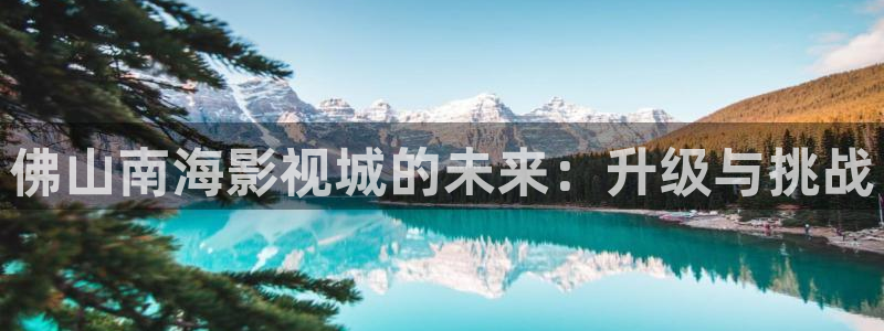 6080新视觉影视在线观看：佛山南海影视城的未来：升级与挑战