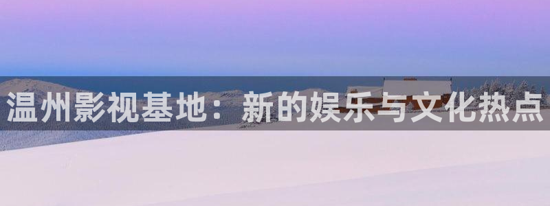 新视觉影院4080：温州影视基地：新的娱乐与文化热点